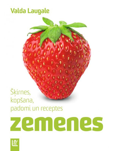 Zemenes. Šķirnes, kopšana, padomi un receptes Zemenes. Šķirnes, kopšana, padomi un receptes