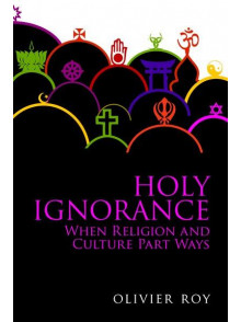 Holy Ignorance: When Religion and Culture Part Ways