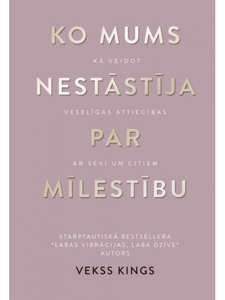 Ko mums nestāstīja par mīlestību. Kā veidot veselīgas ... Ko mums nestāstīja par mīlestību. Kā veidot veselīgas ...