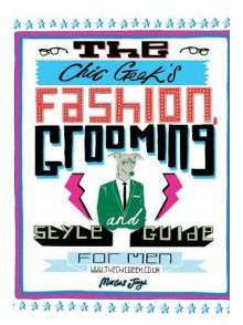The Chic Geeks Fashion, Grooming & Style Guide for Men.