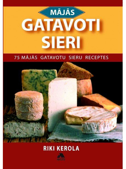 Mājās gatavoti sieri. 75 mājās gatavotu sieru receptes