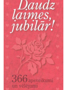 Daudz laimes, jubilār! 366 apsveikumi un vēlējumi