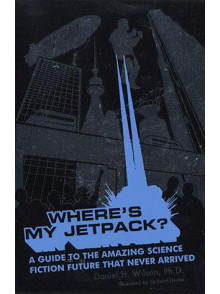Where's My Jetpack: A Guide to the Amazing Science Fiction Where's My Jetpack: A Guide to the Amazing Science Fiction