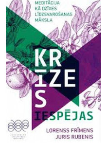 Krīzes iespējas. Meditācija kā dzīves līdzsvarošanas māksla Krīzes iespējas. Meditācija kā dzīves līdzsvarošanas māksla