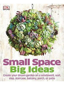 Small Spaces Big Ideas: Create Your Dream Garden