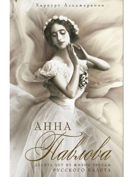 Anna Pavlova. Desjatj let iz  zhizni zvezdy russkogo baleta Anna Pavlova. Desjatj let iz  zhizni zvezdy russkogo baleta