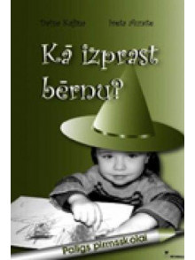 Kā izprast bērnu? Ieteikumi vecākiem un skolotājiem.