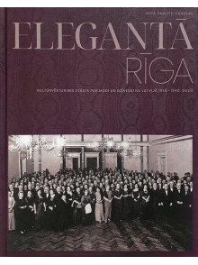 Elegantā Rīga. Kultūrvēsturisks stāsts par modi un dzīvesstīls LAtvijā 1918.-1940. gadā