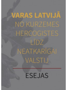 Varas Latvijā no Kurzemes hercogistes līdz neatkarīgajai valstij. Esejas Varas Latvijā no Kurzemes hercogistes līdz neatkarīgajai valstij. Esejas