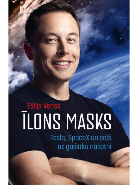 Īlons Masks. Tesla, SpaceX un ceļš uz gaišāku nākotni Īlons Masks. Tesla, SpaceX un ceļš uz gaišāku nākotni