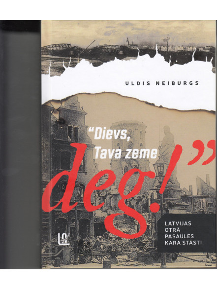 Dievs, Tava zeme deg! Latvijas Otrā pasaules kara stāsti Dievs, Tava zeme deg! Latvijas Otrā pasaules kara stāsti