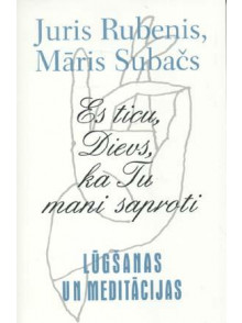 Es ticu, Dievs, ka Tu mani saproti. Lūgšanas un meditāc
