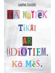 Tā notiek tikai ar idiotiem. Kā mēs Tā notiek tikai ar idiotiem. Kā mēs