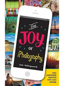 The Joy of iPhotography: Smart Pictures from Your Smart Phone The Joy of iPhotography: Smart Pictures from Your Smart Phone