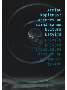 Atmiņu kopienas: atceres un aizmiršanas kultūra Latvijā Atmiņu kopienas: atceres un aizmiršanas kultūra Latvijā