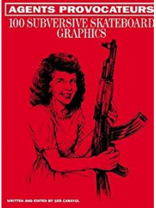 Agents Provocateurs: 100 Subversive Skateboard Graphics Agents Provocateurs: 100 Subversive Skateboard Graphics