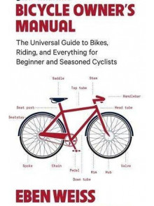 The Ultimate Bicycle Owner's Manual: The Universal Guide to Bikes, Riding, and Everything for Beginner and Seasoned Cyclists