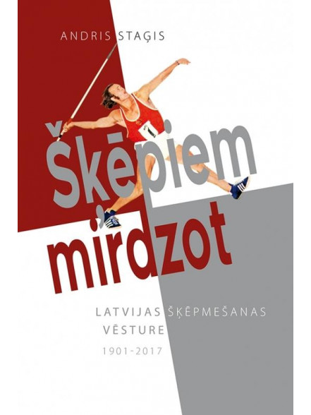 Šķēpiem mirdzot. Latvijas šķēpmešanas vēsture 1901-2017 Šķēpiem mirdzot. Latvijas šķēpmešanas vēsture 1901-2017