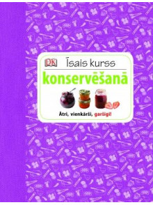 Īsais kurss konservēšanā. Ātri, vienkārši, garšīgi Īsais kurss konservēšanā. Ātri, vienkārši, garšīgi
