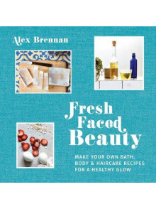 Fresh Faced Beauty: Make Your Own Bath, Body & Haircare Recipes for a Healthy Glow